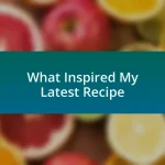 What Inspired My Latest Recipe